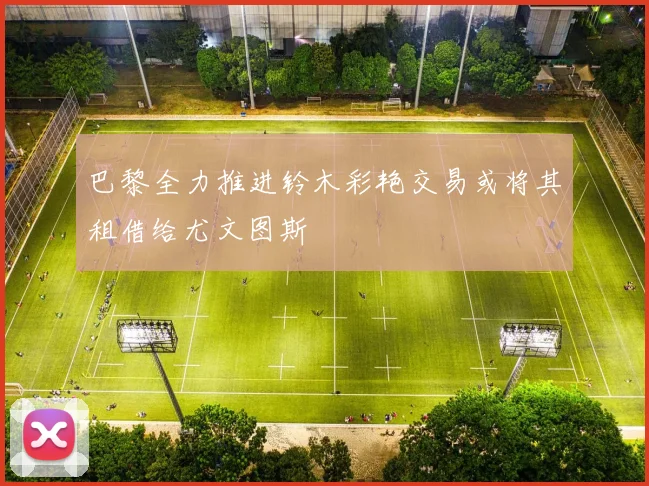 巴黎全力推进铃木彩艳交易或将其租借给尤文图斯