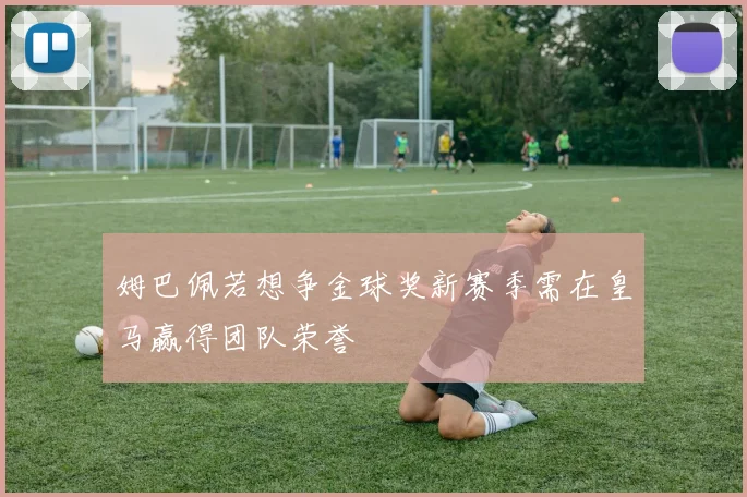姆巴佩若想争金球奖新赛季需在皇马赢得团队荣誉