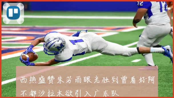 西热盛赞朱芳雨眼光独到曾看好阿不都沙拉木欲引入广东队