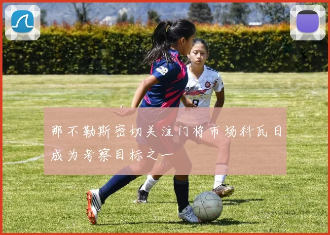 那不勒斯密切关注门将市场科瓦日成为考察目标之一