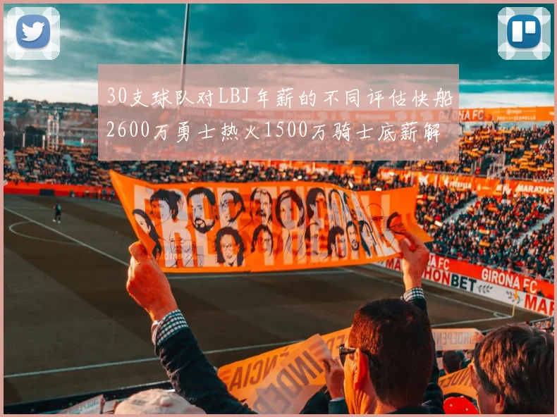 30支球队对LBJ年薪的不同评估快船2600万勇士热火1500万骑士底薪解析