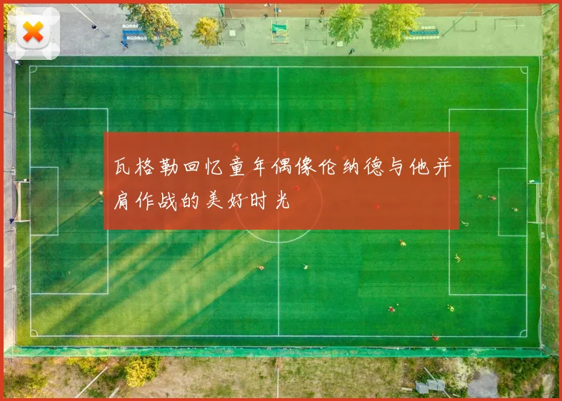 瓦格勒回忆童年偶像伦纳德与他并肩作战的美好时光