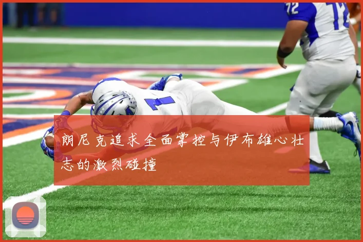 朗尼克追求全面掌控与伊布雄心壮志的激烈碰撞