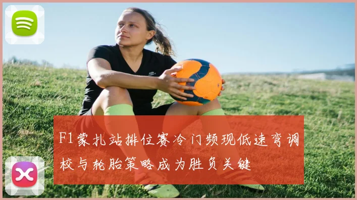 F1蒙扎站排位赛冷门频现低速弯调校与轮胎策略成为胜负关键